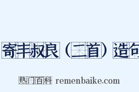 寄丰叔良（二首）造句是什么意思的图片